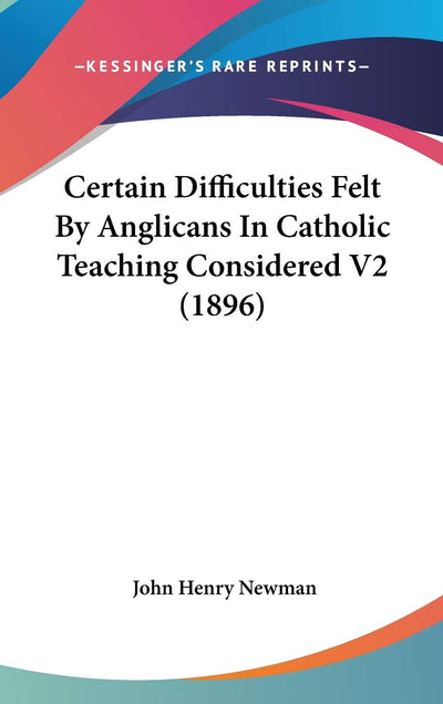 Certain Difficulties Felt By Anglicans In Catholic Teaching Considered V2 (1896)