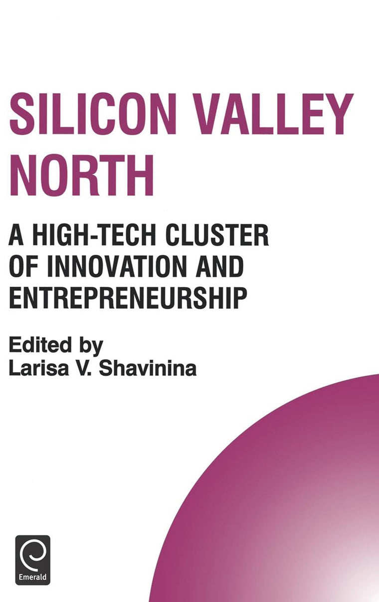 Silicon Valley North: A High-Tech Cluster of Innovation and Entrepreneurship (Technology, Innovation, Entrepreneurship and Competitive Strategy, 9)