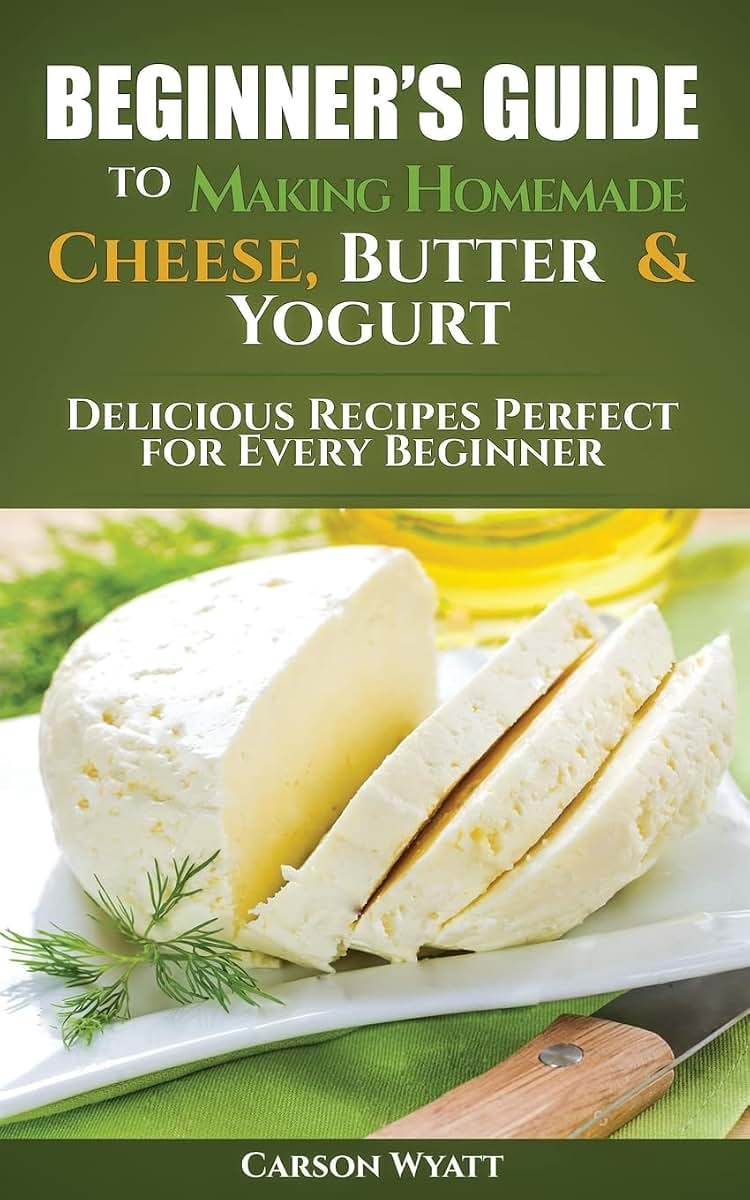 Beginners Guide to Making Homemade Cheese, Butter & Yogurt: Delicious Recipes Perfect for Every Beginner! (Homesteading Freedom)