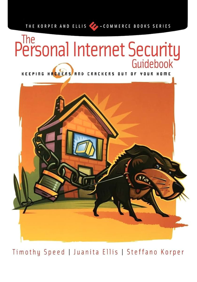 The Personal Internet Security Guidebook: Keeping Hackers and Crackers out of Your Home (The Korper and Ellis E-Commerce Books Series)