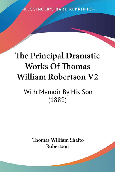 The Principal Dramatic Works Of Thomas William Robertson V2: With Memoir By His Son (1889)