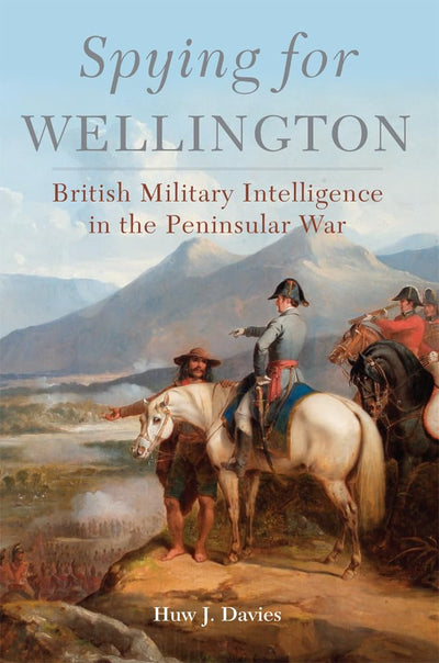 Spying for Wellington: British Military Intelligence in the Peninsular War (Volume 64) (Campaigns and Commanders Series)