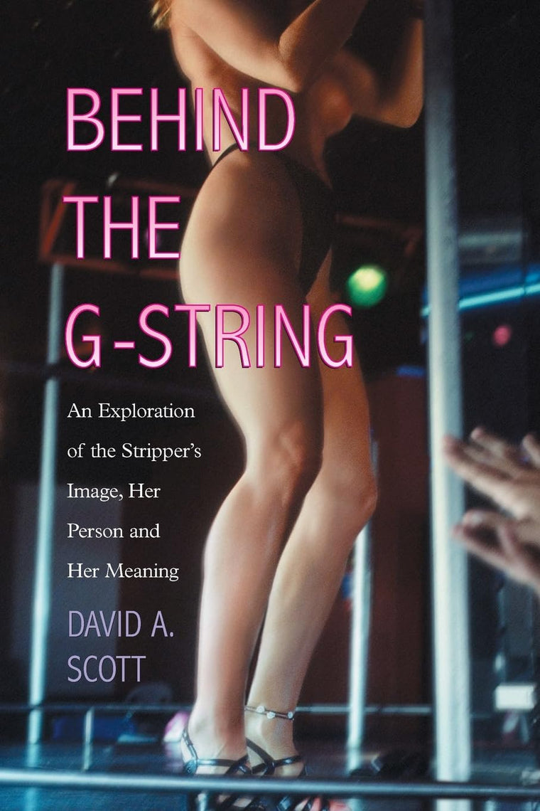 Behind the G-String: An Exploration of the Stripper's Image, Her Person and Her Meaning