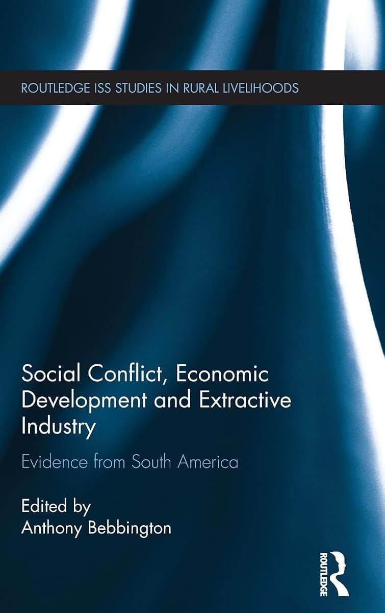 Social Conflict, Economic Development and the Extractive Industry: Evidence from South America (Routledge ISS Studies in Rural Livelihoods)