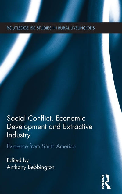 Social Conflict, Economic Development and the Extractive Industry: Evidence from South America (Routledge ISS Studies in Rural Livelihoods)