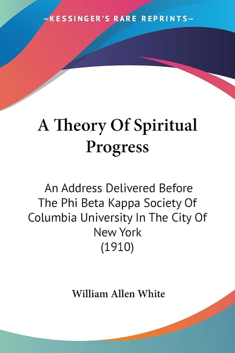 A Theory Of Spiritual Progress: An Address Delivered Before The Phi Beta Kappa Society Of Columbia University In The City Of New York (1910)