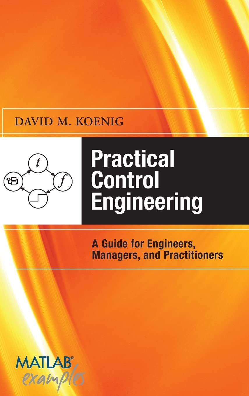 Practical Control Engineering: Guide for Engineers, Managers, and Practitioners: Guide for Engineers, Managers, and Practitioners (MATLAB Examples)
