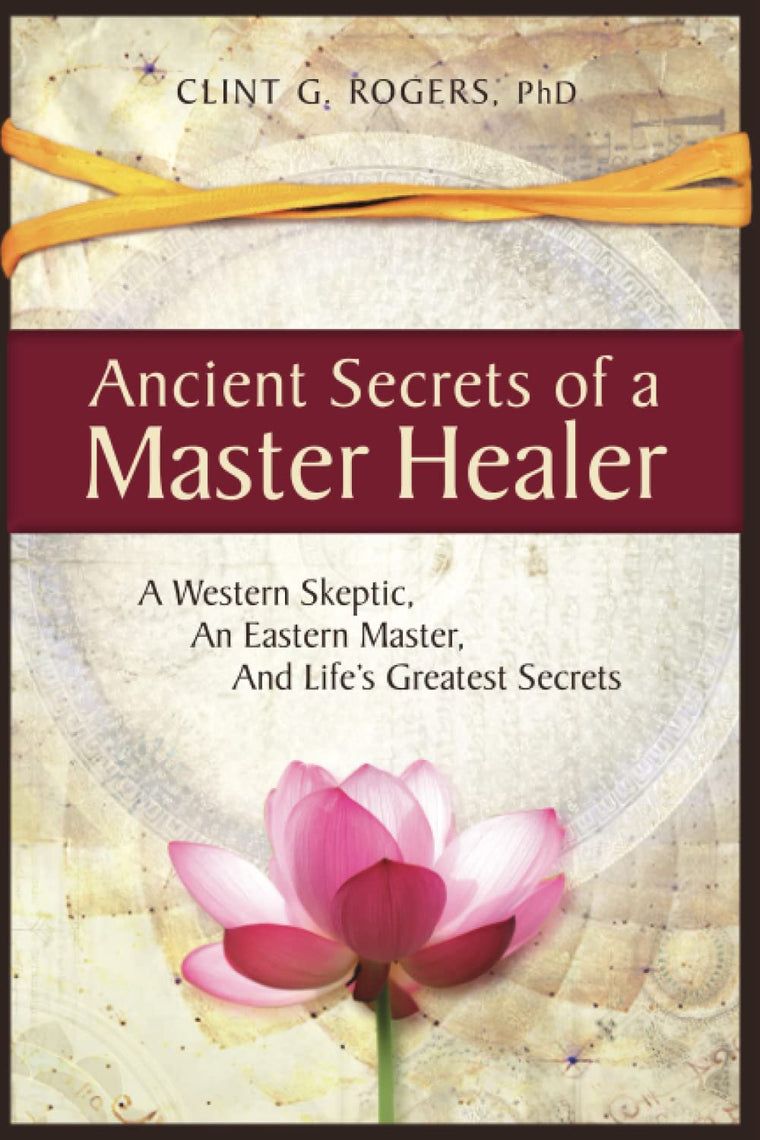 Ancient Secrets of a Master Healer: A Western Skeptic, An Eastern Master, And Lifes Greatest Secrets