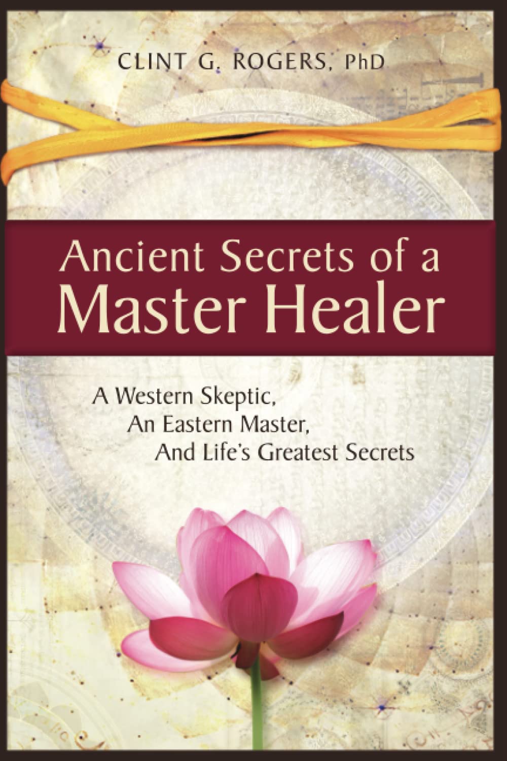 Ancient Secrets of a Master Healer: A Western Skeptic, An Eastern Master, And Lifes Greatest Secrets
