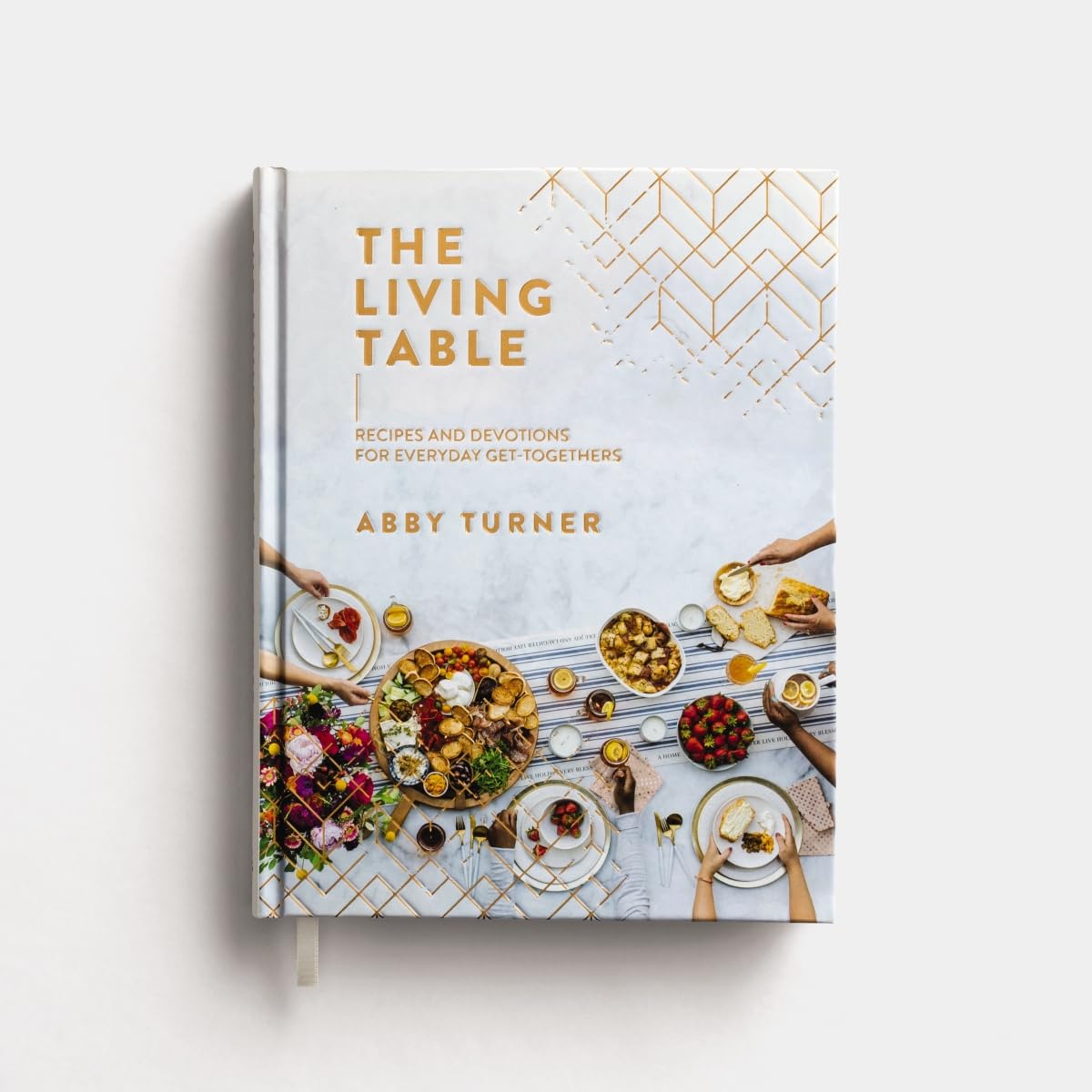 The Living Table: Recipes and Devotions for Everyday Get-Togethers (A Hospitality Cookbook with 90+ Delicious Meals, Appetizers, Snacks, and Drinks plus a Devotional for Every Occasion)