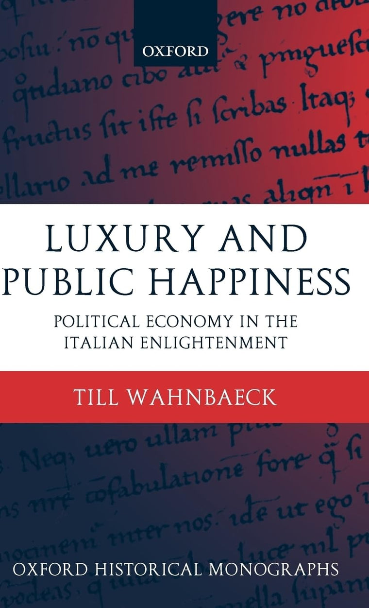 Luxury and Public Happiness in the Italian Enlightenment (Oxford Historical Monographs)