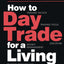 How to Day Trade for a Living: A Beginner?s Guide to Trading Tools and Tactics, Money Management, Discipline and Trading Psychology (Stock Market Trading and Investing)