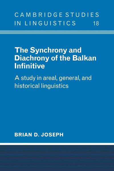 The Synchrony and Diachrony of the Balkan Infinitive: A Study in Areal, General and Historical Linguistics (Cambridge Studies in Linguistics)