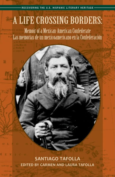 A Life Crossing Borders:: Memoir of a Mexican-American Confederate / Las Memorias de Un Mexicoamericano En La Confederacin (Recovering the U. S. Hispanic Literary Heritage)