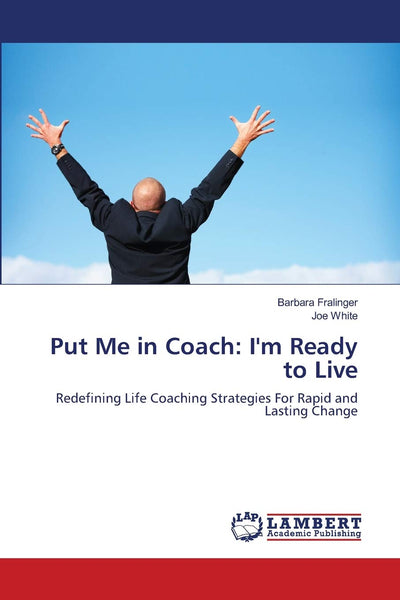 Put Me in Coach: I'm Ready to Live: Redefining Life Coaching Strategies For Rapid and Lasting Change