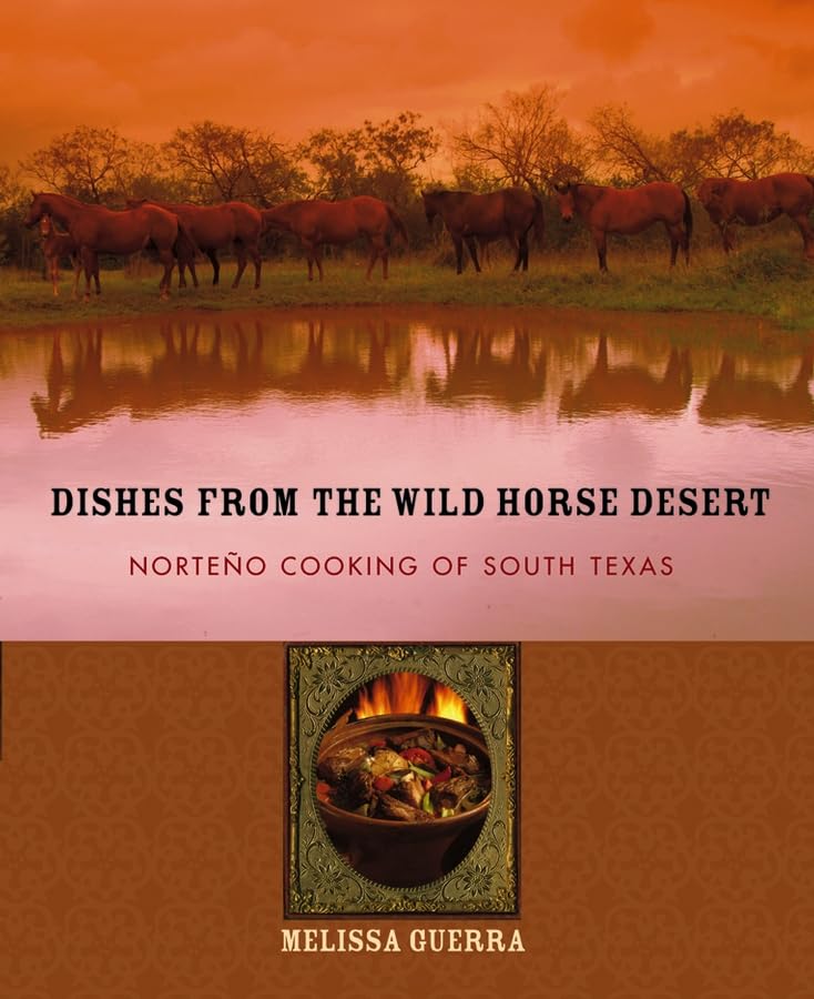 Dishes from the Wild Horse Desert: Norteo Cooking of South Texas