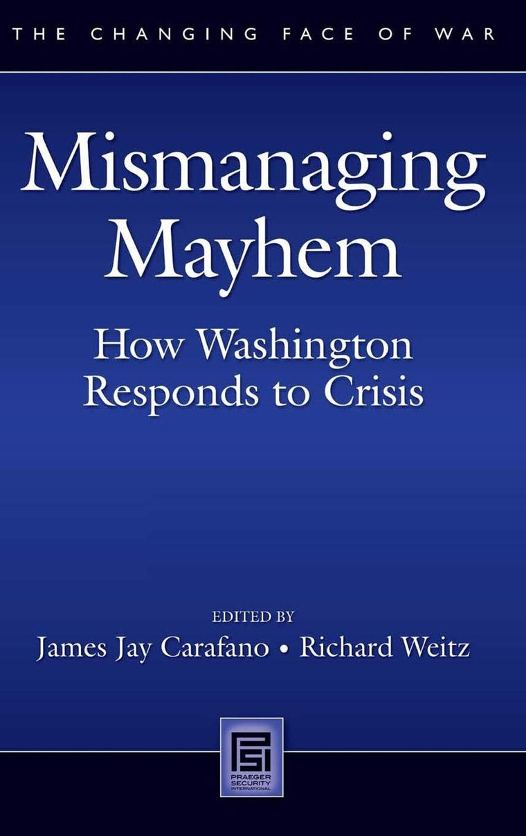 Mismanaging Mayhem: How Washington Responds to Crisis (The Changing Face of War)