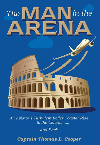 The Man in the Arena: The Story of an Aviator's Roller-Coaster Ride to the Clouds and Back