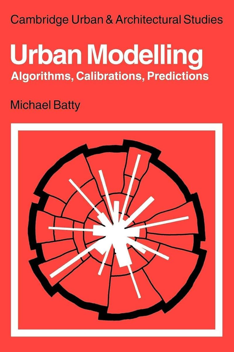 Urban Modelling: Algorithms, Calibrations, Predictions (Cambridge Urban and Architectural Studies, Series Number 3)