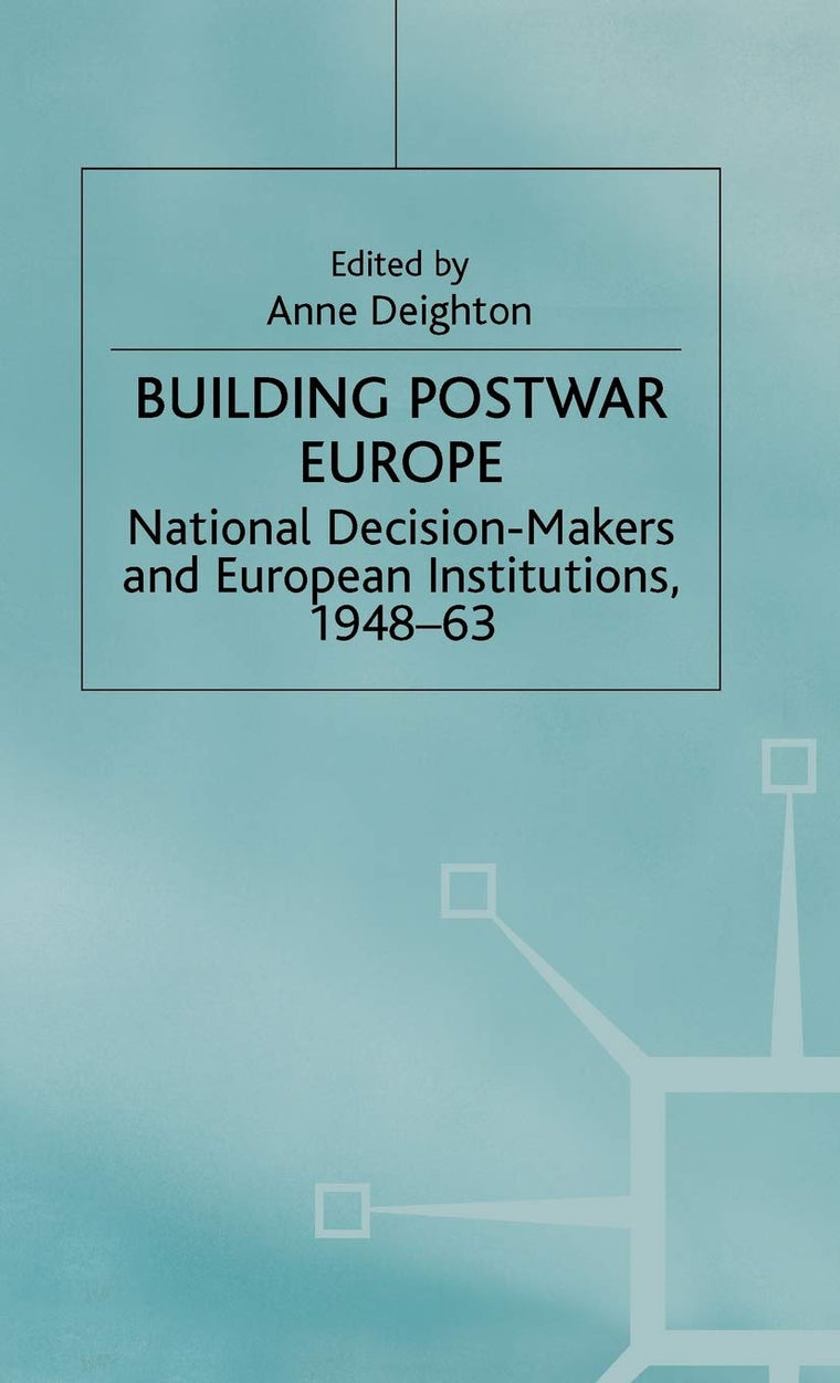 Building Postwar Europe: National Decision-Makers and European Institutions, 1948-63 (St Antony's Series)