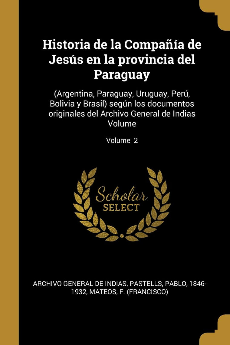 Historia de la Compaía de Jesús en la provincia del Paraguay: (Argentina, Paraguay, Uruguay, Perú, Bolivia y Brasil) según los documentos originales ... de Indias Volume; Volume 2 (Spanish Edition)