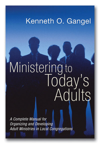 Ministering to Today's Adults: A Complete Manual for Organizing and Developing Adult Ministries in Local Congregations
