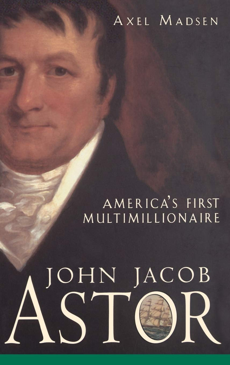 John Jacob Astor: America's First Multimillionaire by Madsen