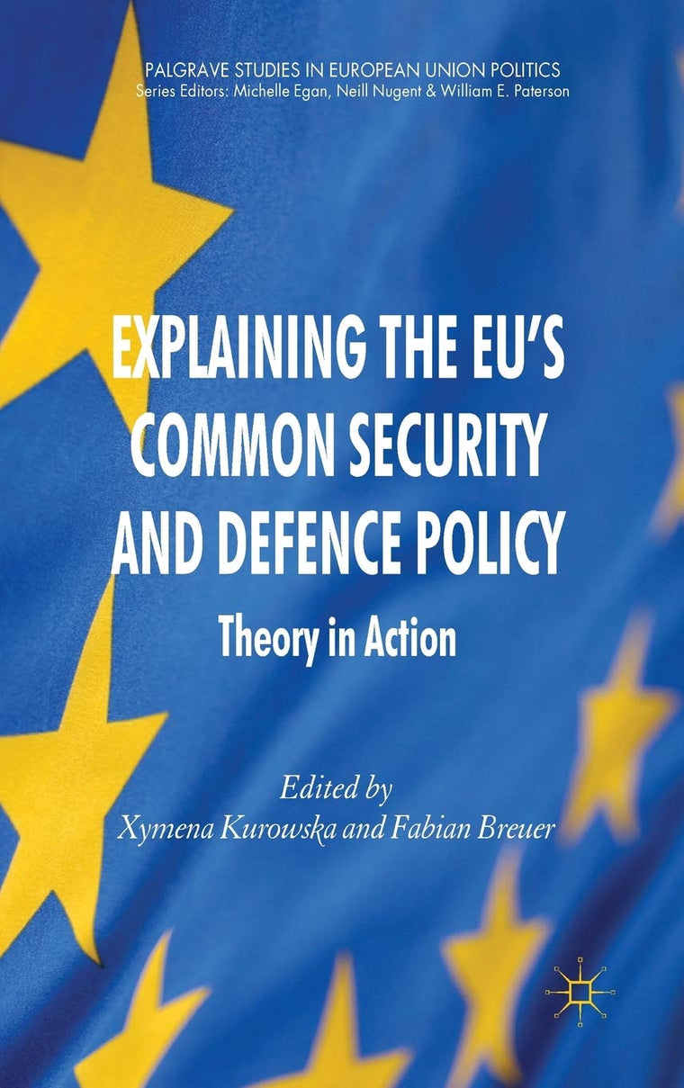 Explaining the EU's Common Security and Defence Policy: Theory in Action (Palgrave Studies in European Union Politics)