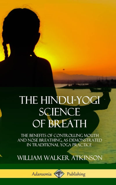 The Hindu-Yogi Science of Breath: The Benefits of Controlling Mouth and Nose Breathing, as Demonstrated in Traditional Yoga Practice (Hardcover)