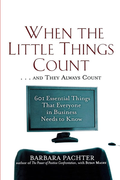 When the Little Things Count . . . and They Always Count: 601 Essential Things That Everyone In Business Needs to Know