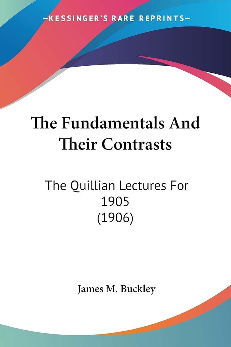 The Fundamentals And Their Contrasts: The Quillian Lectures For 1905 (1906)