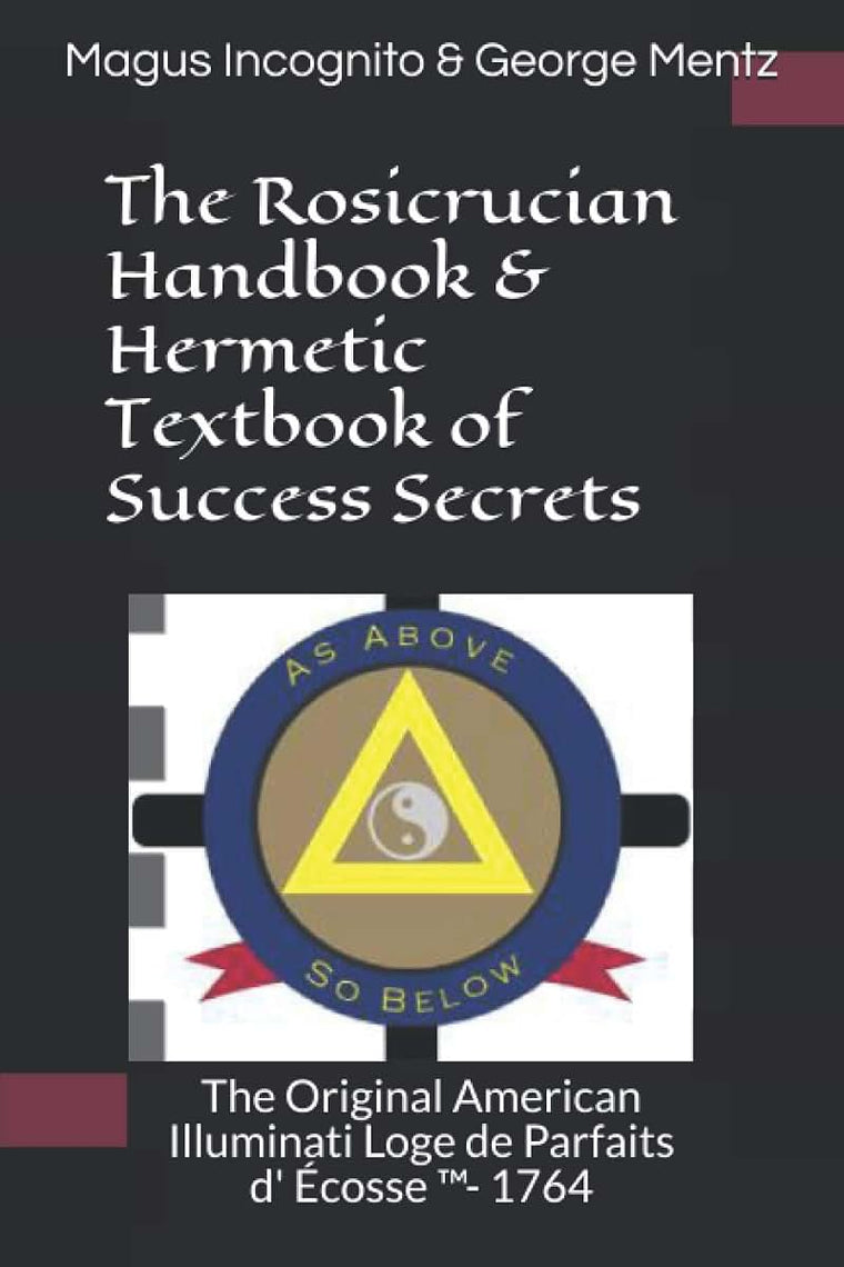 The Rosicrucian Handbook & Hermetic Textbook of Success Secrets: The Original American Illuminati Loge de Parfaits d' ?cosse ?- 1764