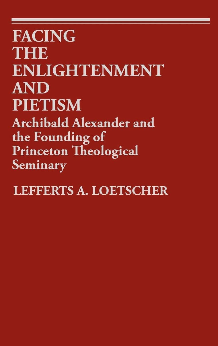 Facing the Enlightenment and Pietism: Archibald Alexander and the Founding of Princeton Theological Seminary (Contributions to the Study of Religion)