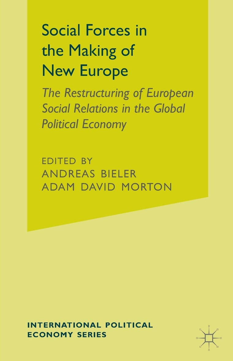 Social Forces in the Making of the New Europe: The Restructuring of European Social Relations in the Global Political Economy (International Political Economy Series)