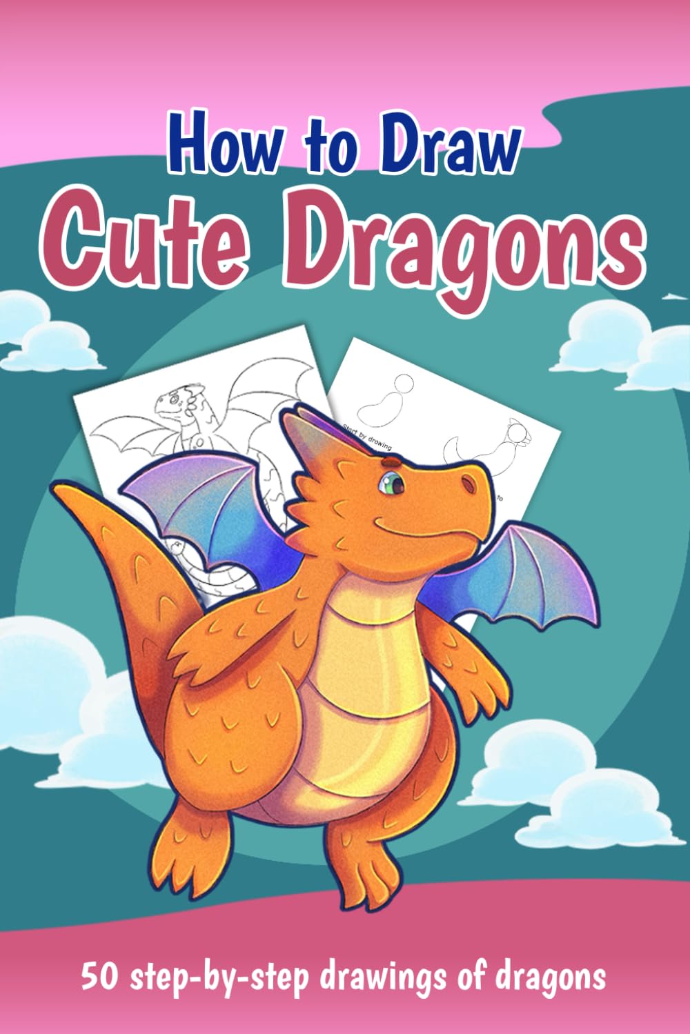 How to Draw Cute Dragons: 50 Step-by-step Drawings of Dragons