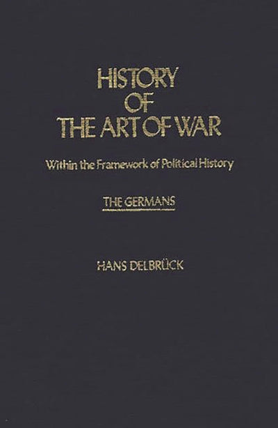 History of the Art of War Within the Framework of Political History: The Germans (Contributions in Military Studies)