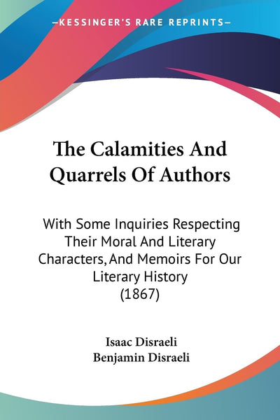 The Calamities And Quarrels Of Authors: With Some Inquiries Respecting Their Moral And Literary Characters, And Memoirs For Our Literary History (1867)