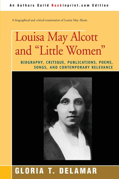 Louisa May Alcott and "Little Women": Biography, Critique, Publications, Poems, Songs, and Contemporary Relevance