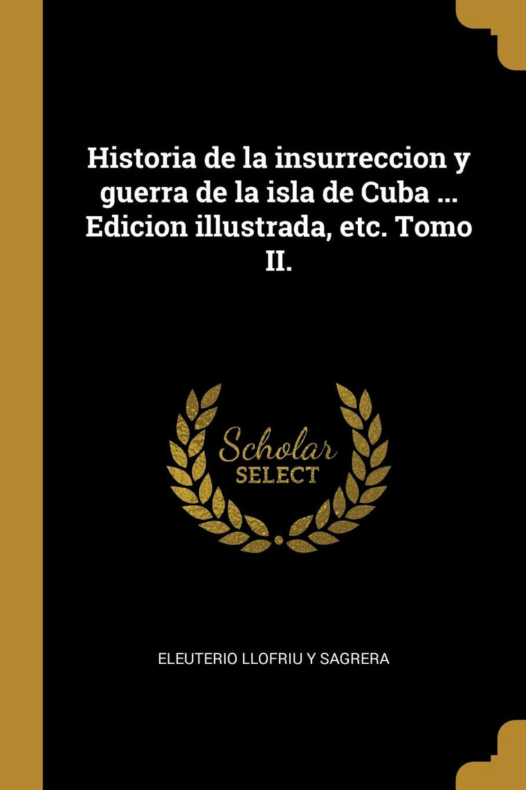 Historia de la insurreccion y guerra de la isla de Cuba ... Edicion illustrada, etc. Tomo II. (Spanish Edition)