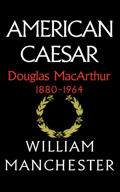 American Caesar: Douglas MacArthur 1880-1964 by Manchester