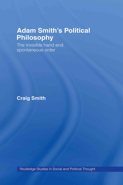 Adam Smith's Political Philosophy: The Invisible Hand and Spontaneous Order (Routledge Studies in Social and Political Thought)
