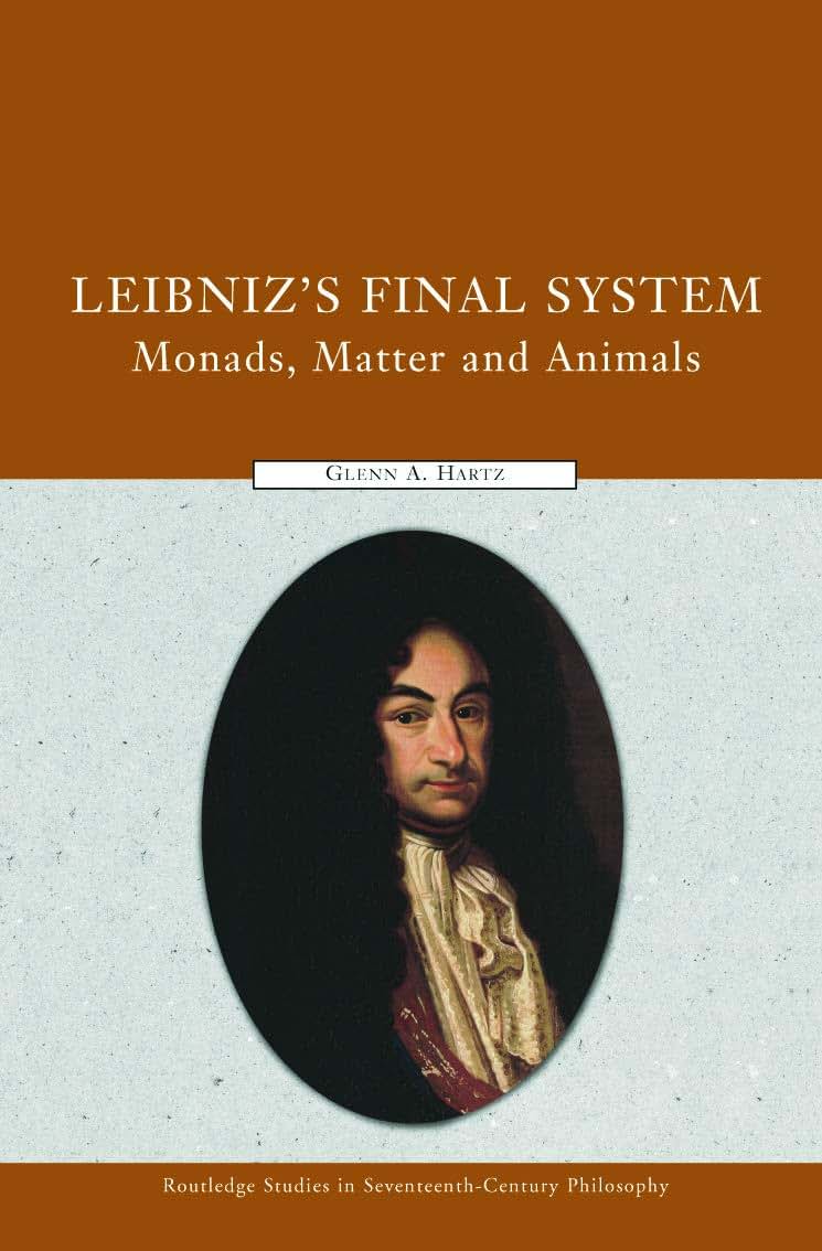 Leibniz's Final System: Monads, Matter, and Animals (Routledge Studies in Seventeenth-Century Philosophy)