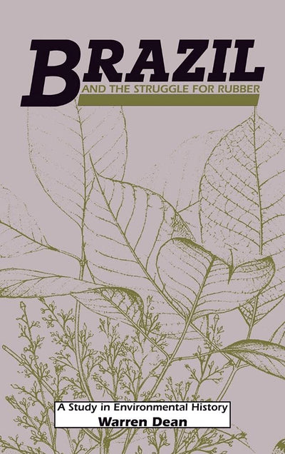 Brazil and the Struggle for Rubber: A Study in Environmental History (Studies in Environment and History)
