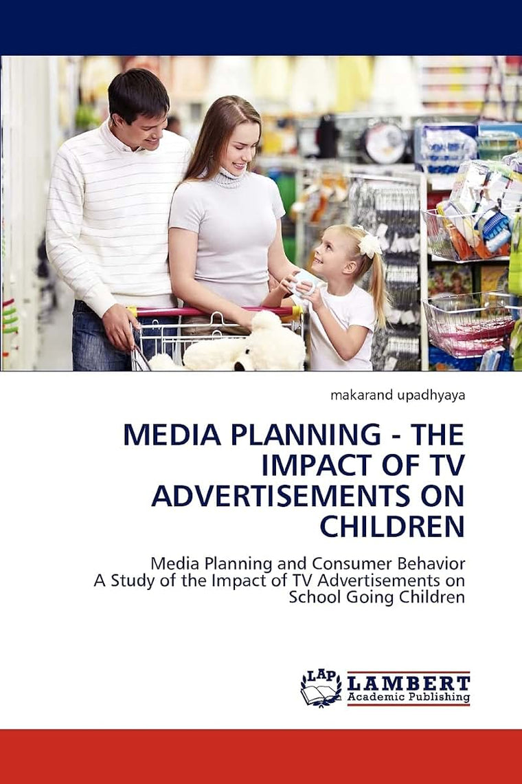 MEDIA PLANNING - THE IMPACT OF TV ADVERTISEMENTS ON CHILDREN: Media Planning and Consumer Behavior A Study of the Impact of TV Advertisements on School Going Children
