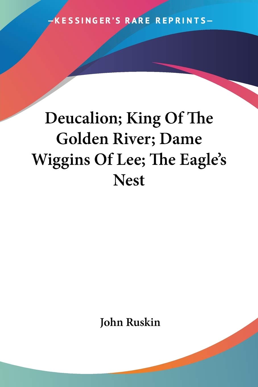 Deucalion; King Of The Golden River; Dame Wiggins Of Lee; The Eagle's Nest