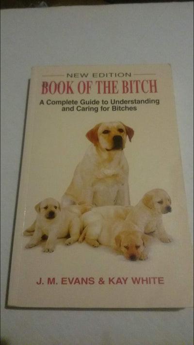 The Book of the Bitch: A Complete Guide to Understanding and Caring for Bitches