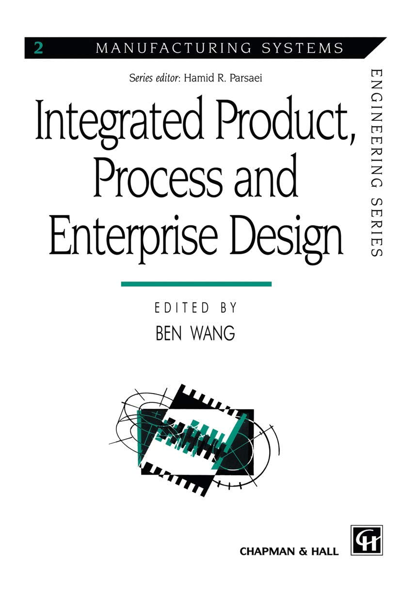 Integrated Product, Process and Enterprise Design (Manufacturing Systems Engineering Series, 2)