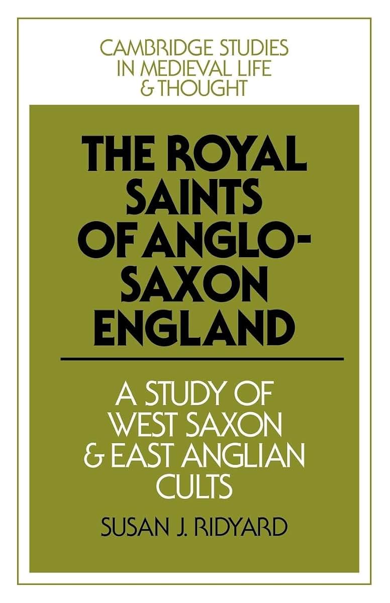 The Royal Saints of Anglo-Saxon England: A Study of West Saxon and East Anglian Cults (Cambridge Studies in Medieval Life and Thought: Fourth Series, Series Number 9)