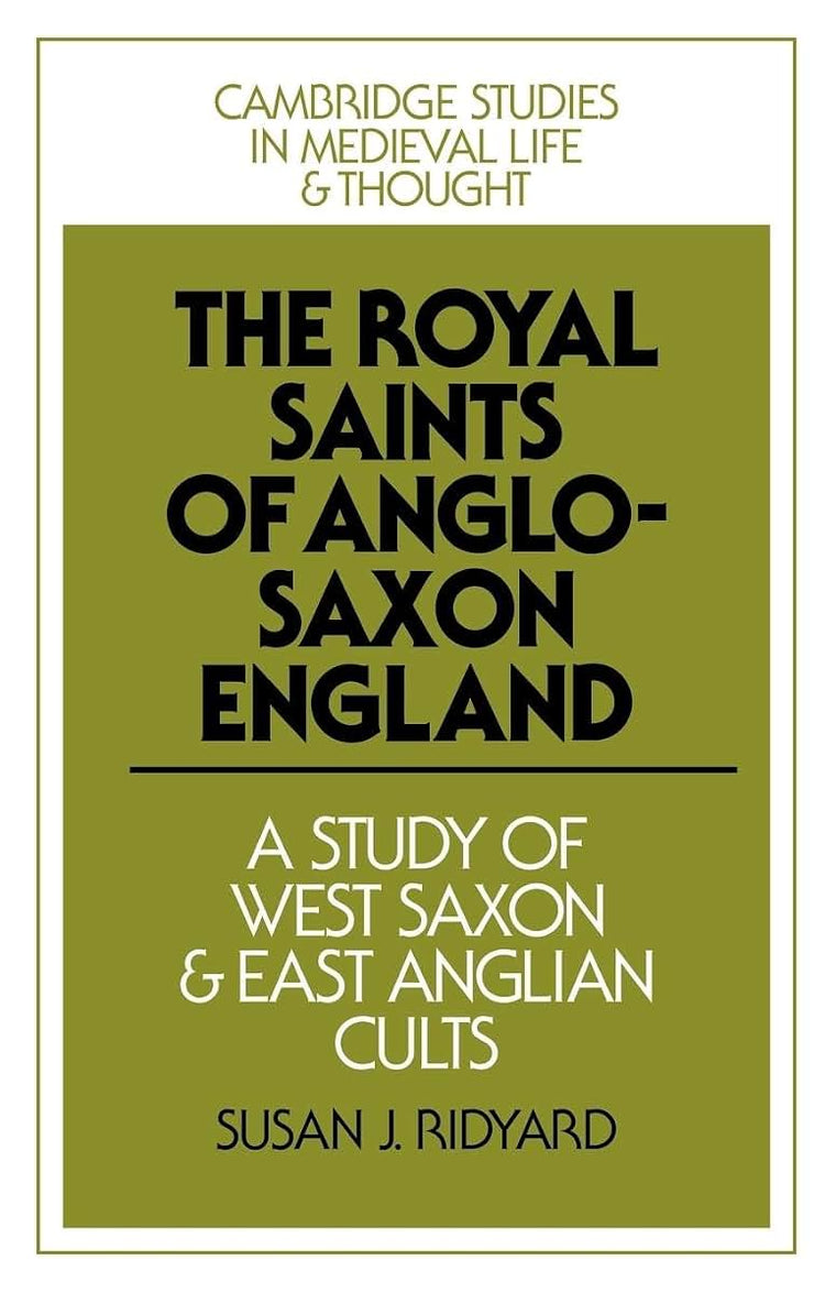 The Royal Saints of Anglo-Saxon England: A Study of West Saxon and East Anglian Cults (Cambridge Studies in Medieval Life and Thought: Fourth Series, Series Number 9)