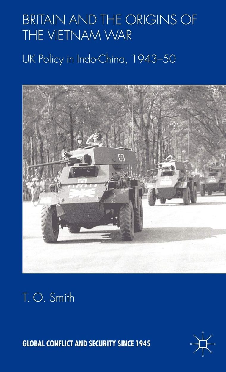 Britain and the Origins of the Vietnam War: UK Policy in Indo-China, 1943-50 (Global Conflict and Security since 1945)